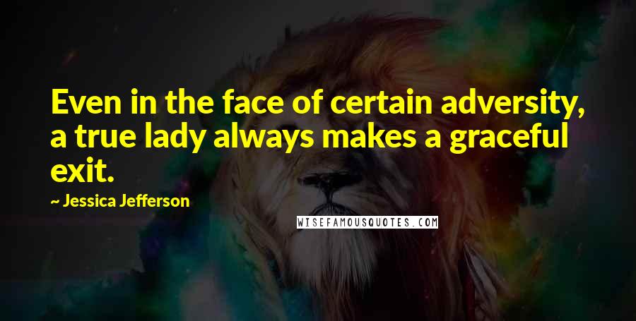 Jessica Jefferson Quotes: Even in the face of certain adversity, a true lady always makes a graceful exit.