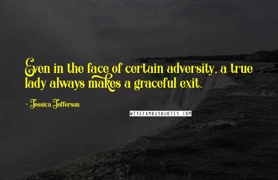 Jessica Jefferson Quotes: Even in the face of certain adversity, a true lady always makes a graceful exit.