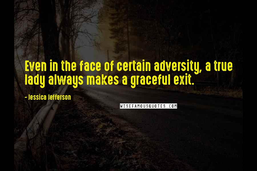 Jessica Jefferson Quotes: Even in the face of certain adversity, a true lady always makes a graceful exit.