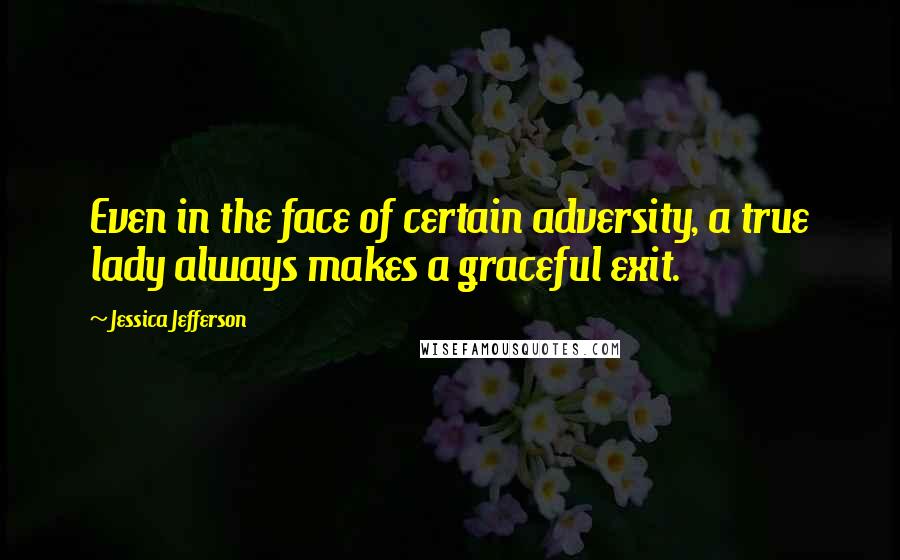 Jessica Jefferson Quotes: Even in the face of certain adversity, a true lady always makes a graceful exit.