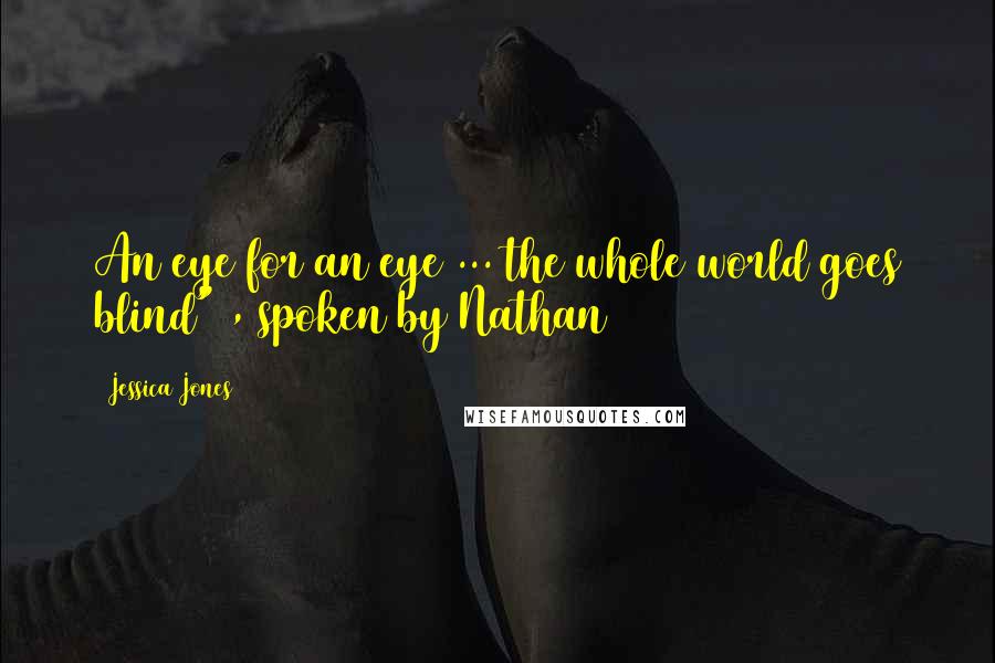 Jessica Jones Quotes: An eye for an eye ... the whole world goes blind" , spoken by Nathan