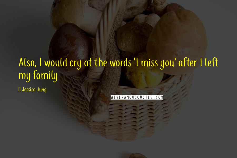 Jessica Jung Quotes: Also, I would cry at the words 'I miss you' after I left my family