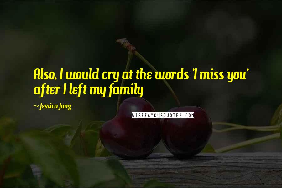 Jessica Jung Quotes: Also, I would cry at the words 'I miss you' after I left my family