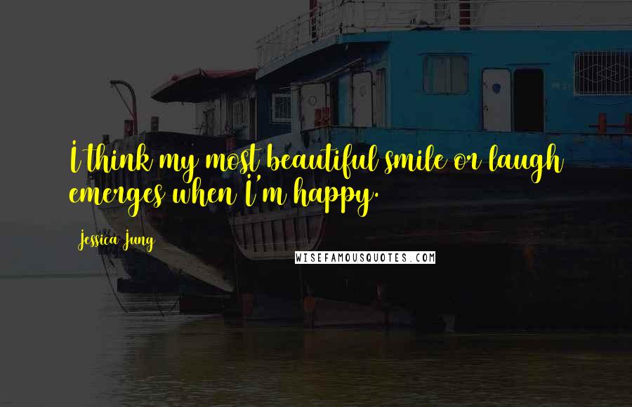 Jessica Jung Quotes: I think my most beautiful smile or laugh emerges when I'm happy.