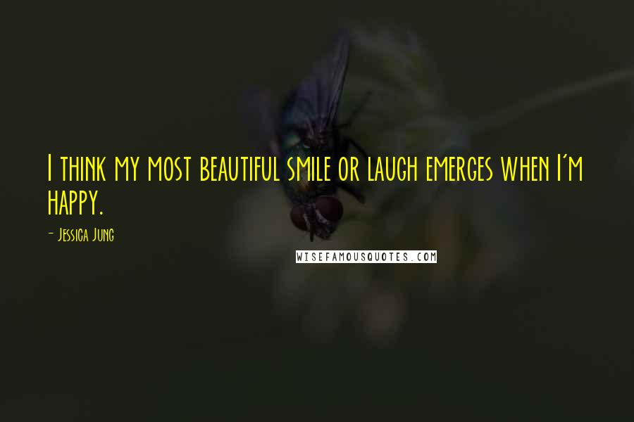 Jessica Jung Quotes: I think my most beautiful smile or laugh emerges when I'm happy.