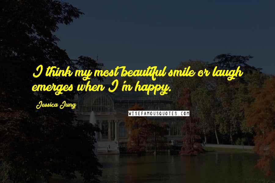 Jessica Jung Quotes: I think my most beautiful smile or laugh emerges when I'm happy.