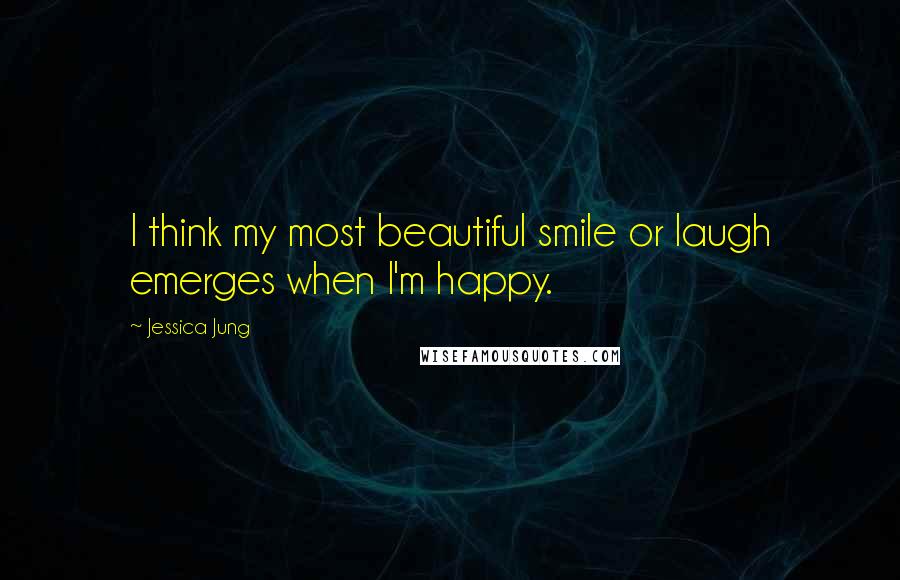 Jessica Jung Quotes: I think my most beautiful smile or laugh emerges when I'm happy.