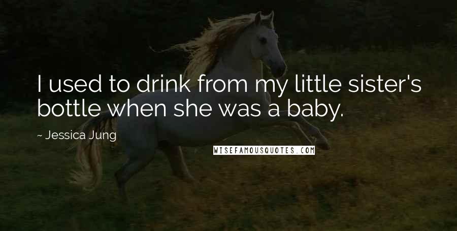 Jessica Jung Quotes: I used to drink from my little sister's bottle when she was a baby.