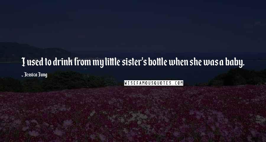 Jessica Jung Quotes: I used to drink from my little sister's bottle when she was a baby.