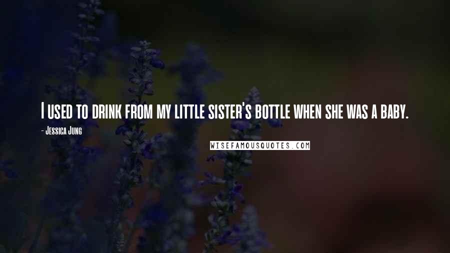 Jessica Jung Quotes: I used to drink from my little sister's bottle when she was a baby.