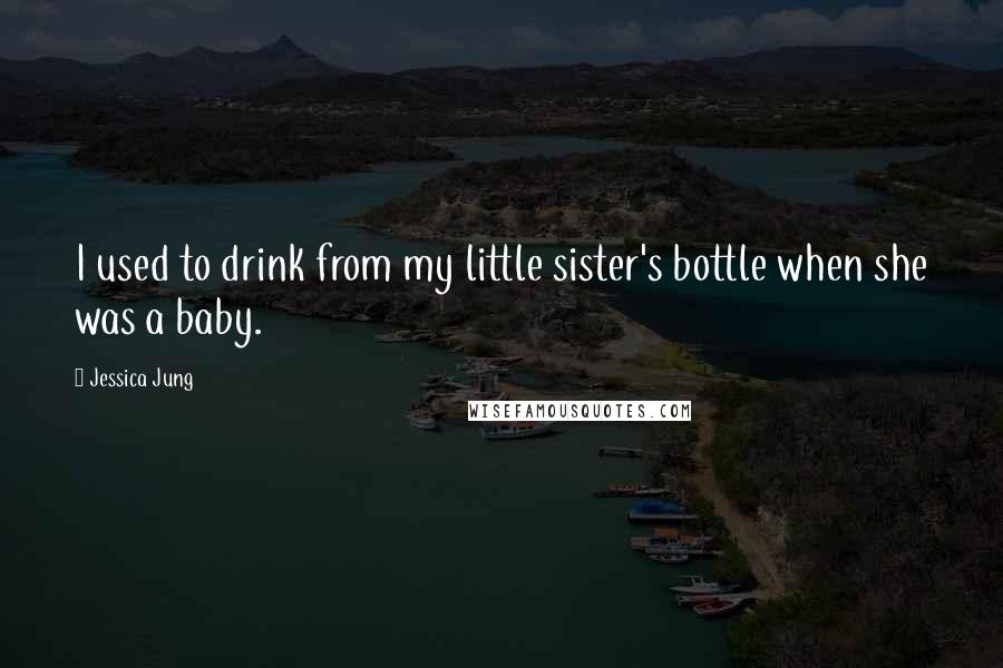 Jessica Jung Quotes: I used to drink from my little sister's bottle when she was a baby.
