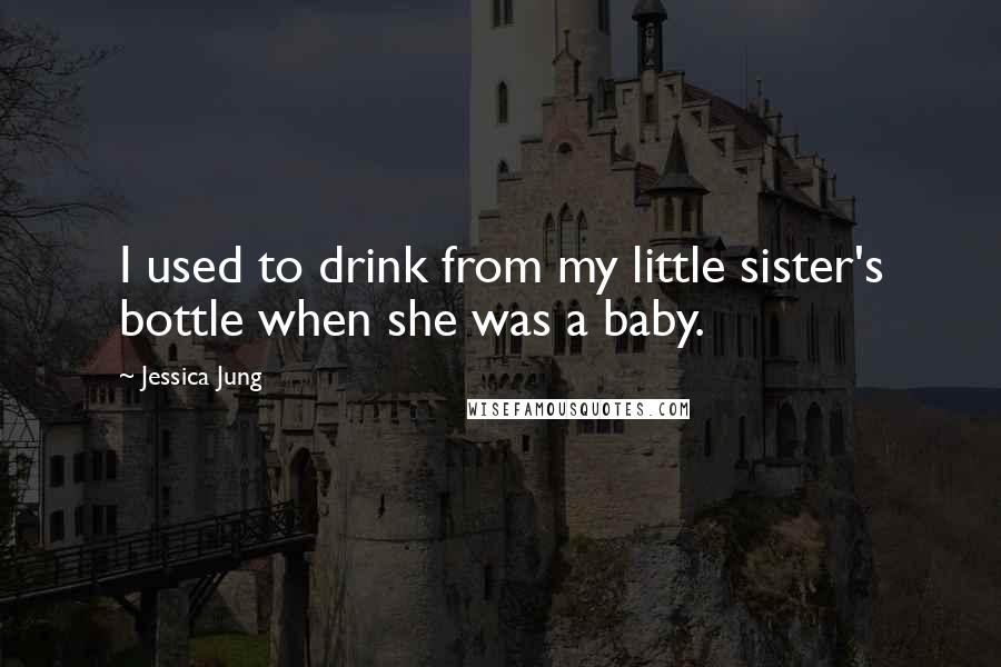 Jessica Jung Quotes: I used to drink from my little sister's bottle when she was a baby.