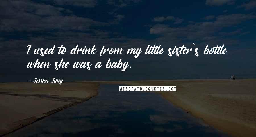 Jessica Jung Quotes: I used to drink from my little sister's bottle when she was a baby.