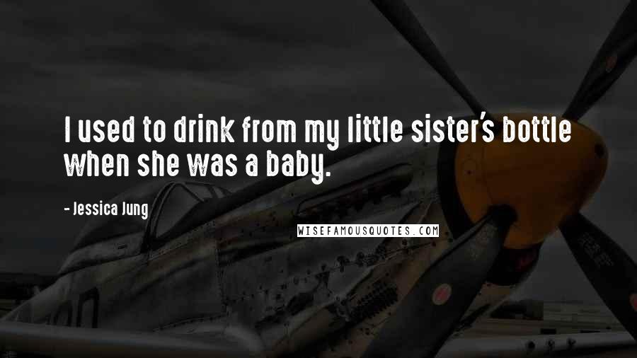 Jessica Jung Quotes: I used to drink from my little sister's bottle when she was a baby.