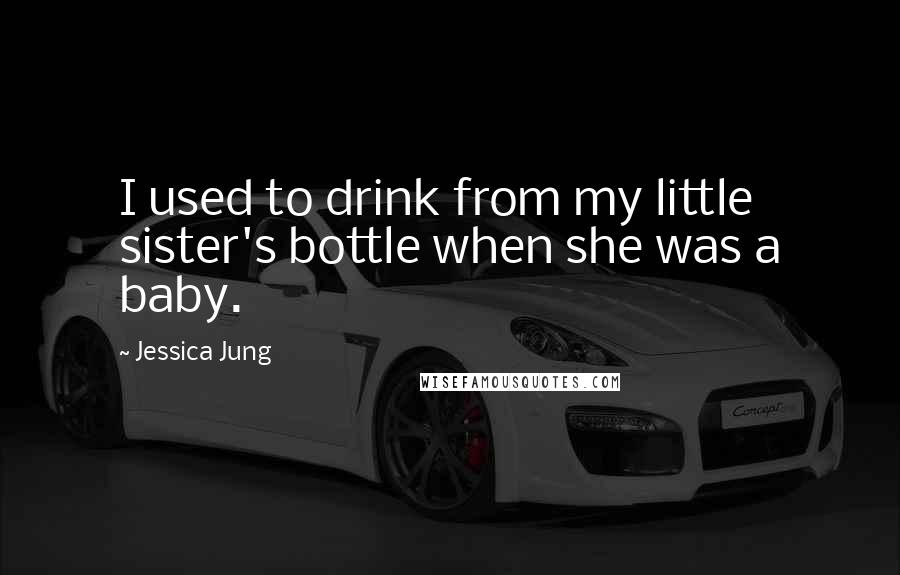 Jessica Jung Quotes: I used to drink from my little sister's bottle when she was a baby.