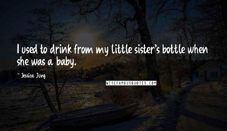 Jessica Jung Quotes: I used to drink from my little sister's bottle when she was a baby.