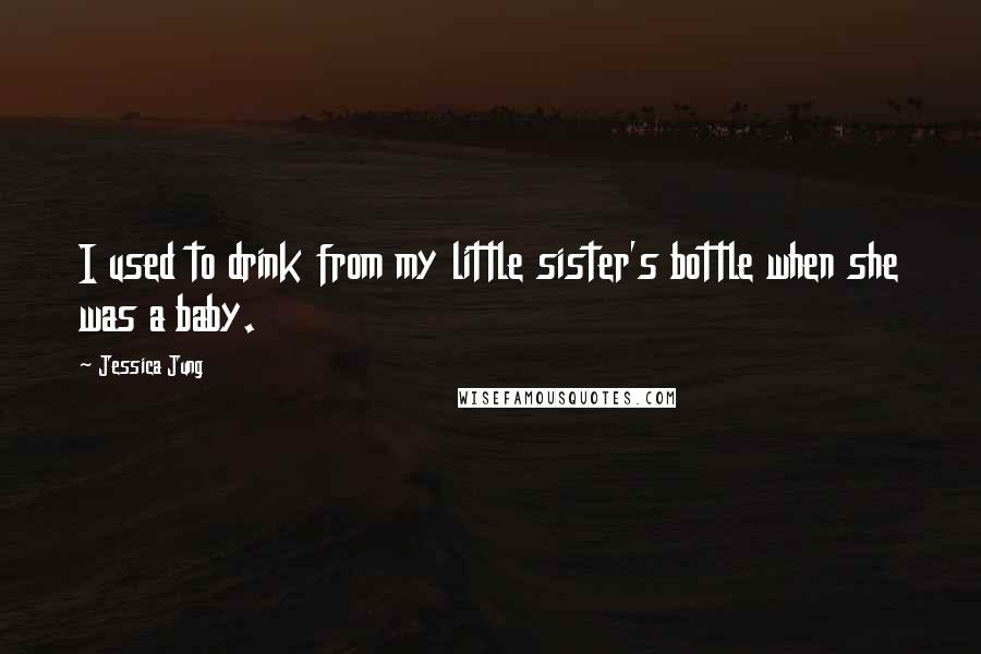 Jessica Jung Quotes: I used to drink from my little sister's bottle when she was a baby.