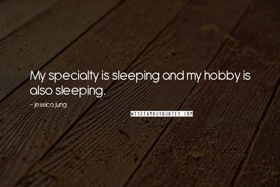 Jessica Jung Quotes: My specialty is sleeping and my hobby is also sleeping.