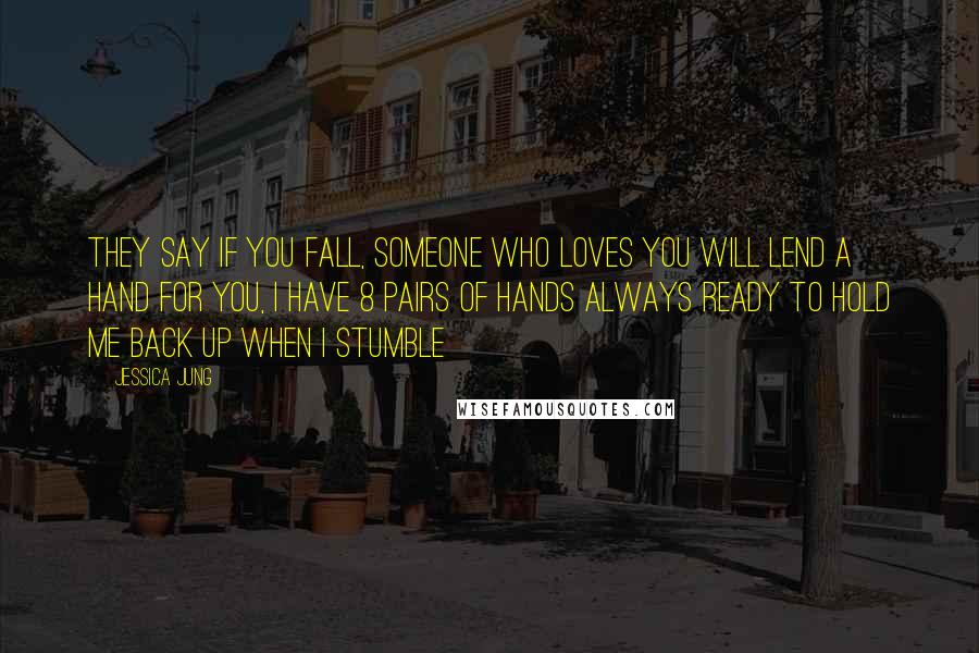 Jessica Jung Quotes: They say if you fall, someone who loves you will lend a hand for you, I have 8 pairs of hands always ready to hold me back up when I stumble