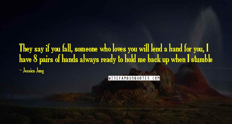 Jessica Jung Quotes: They say if you fall, someone who loves you will lend a hand for you, I have 8 pairs of hands always ready to hold me back up when I stumble