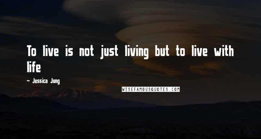 Jessica Jung Quotes: To live is not just living but to live with life