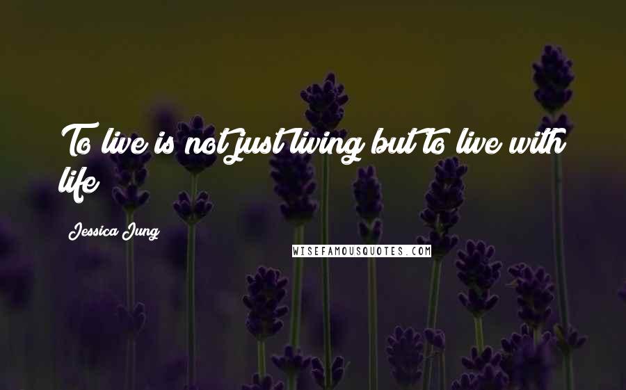 Jessica Jung Quotes: To live is not just living but to live with life