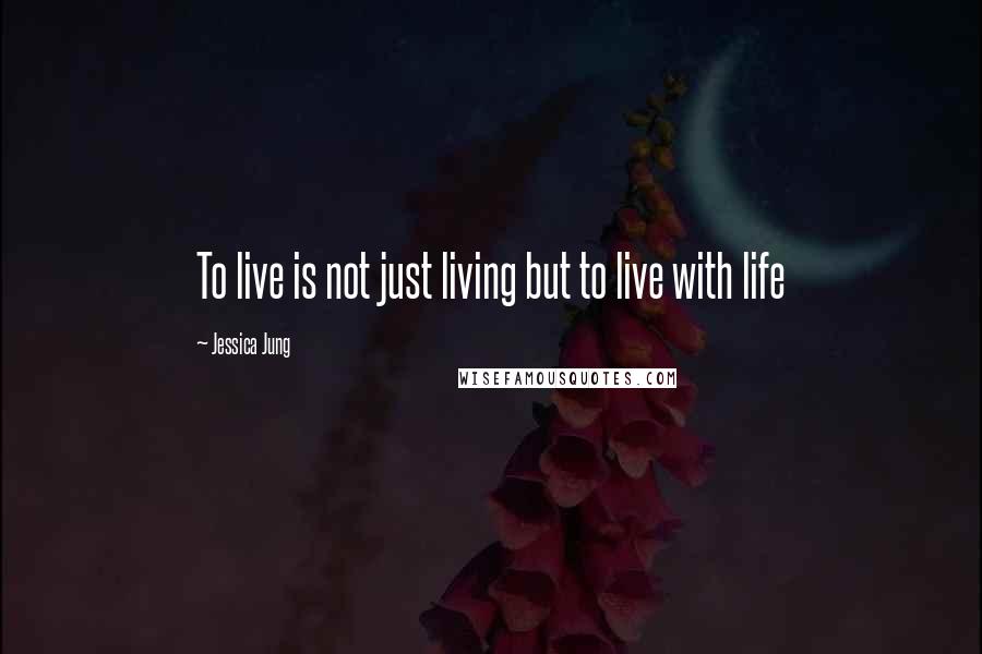 Jessica Jung Quotes: To live is not just living but to live with life