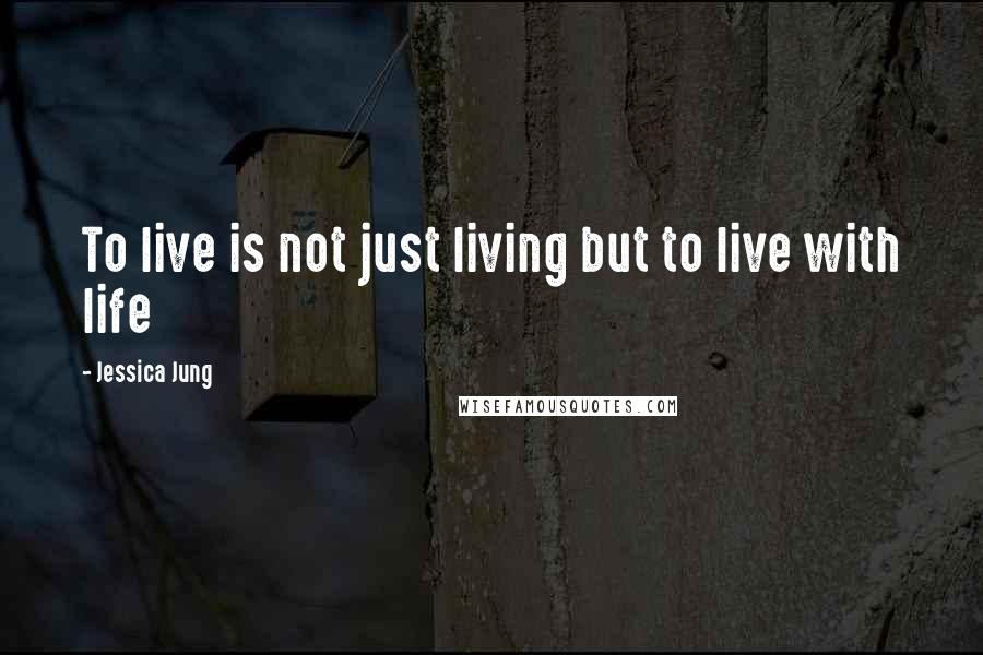 Jessica Jung Quotes: To live is not just living but to live with life