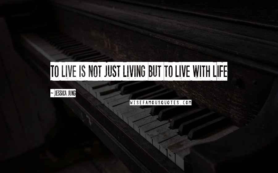 Jessica Jung Quotes: To live is not just living but to live with life