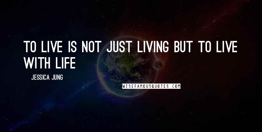 Jessica Jung Quotes: To live is not just living but to live with life