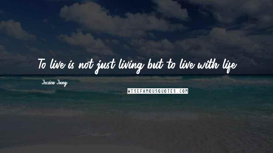 Jessica Jung Quotes: To live is not just living but to live with life