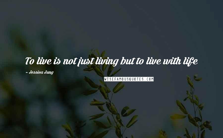 Jessica Jung Quotes: To live is not just living but to live with life