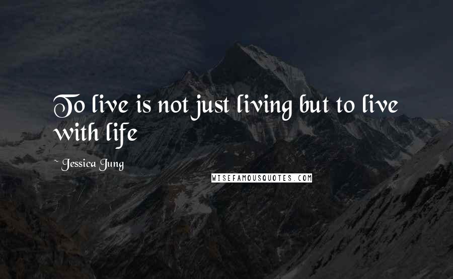 Jessica Jung Quotes: To live is not just living but to live with life