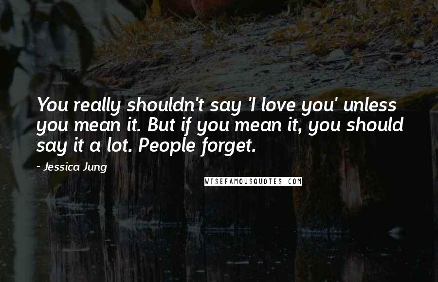 Jessica Jung Quotes: You really shouldn't say 'I love you' unless you mean it. But if you mean it, you should say it a lot. People forget.