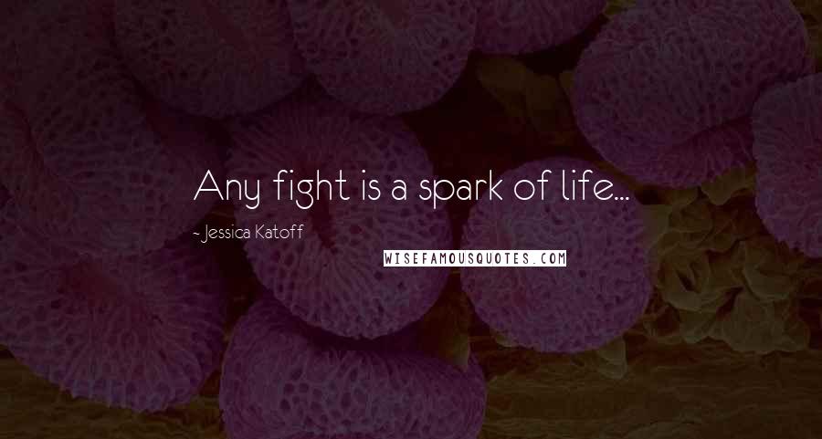 Jessica Katoff Quotes: Any fight is a spark of life...