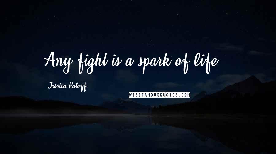 Jessica Katoff Quotes: Any fight is a spark of life...