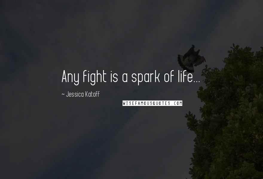 Jessica Katoff Quotes: Any fight is a spark of life...
