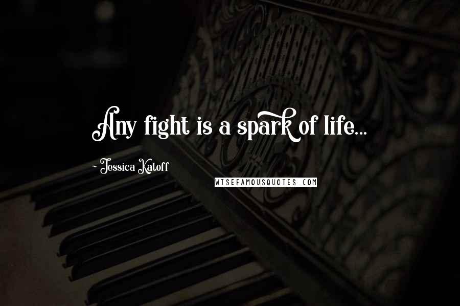 Jessica Katoff Quotes: Any fight is a spark of life...