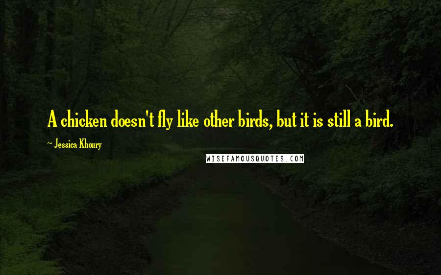 Jessica Khoury Quotes: A chicken doesn't fly like other birds, but it is still a bird.