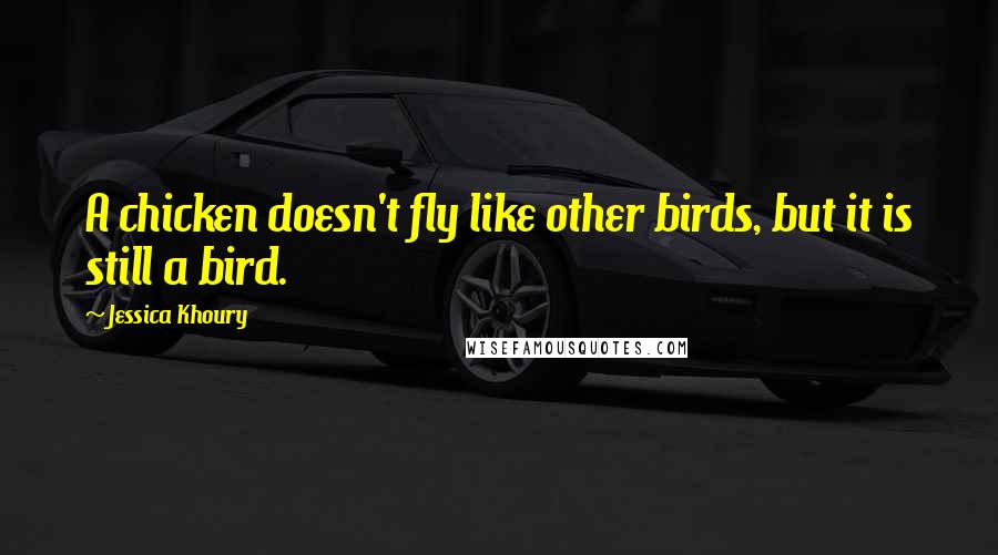Jessica Khoury Quotes: A chicken doesn't fly like other birds, but it is still a bird.