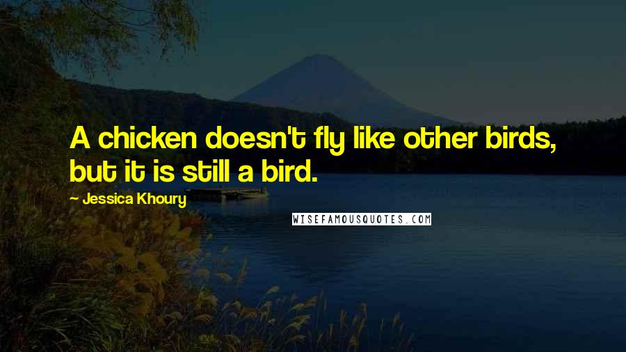 Jessica Khoury Quotes: A chicken doesn't fly like other birds, but it is still a bird.