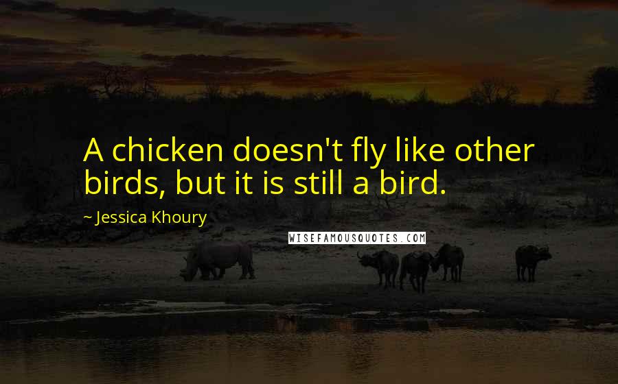 Jessica Khoury Quotes: A chicken doesn't fly like other birds, but it is still a bird.