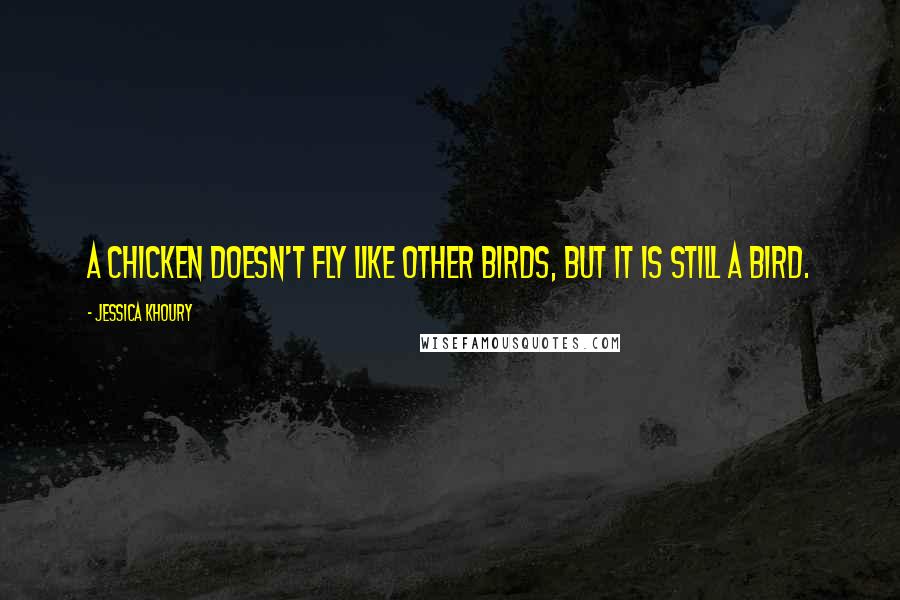 Jessica Khoury Quotes: A chicken doesn't fly like other birds, but it is still a bird.