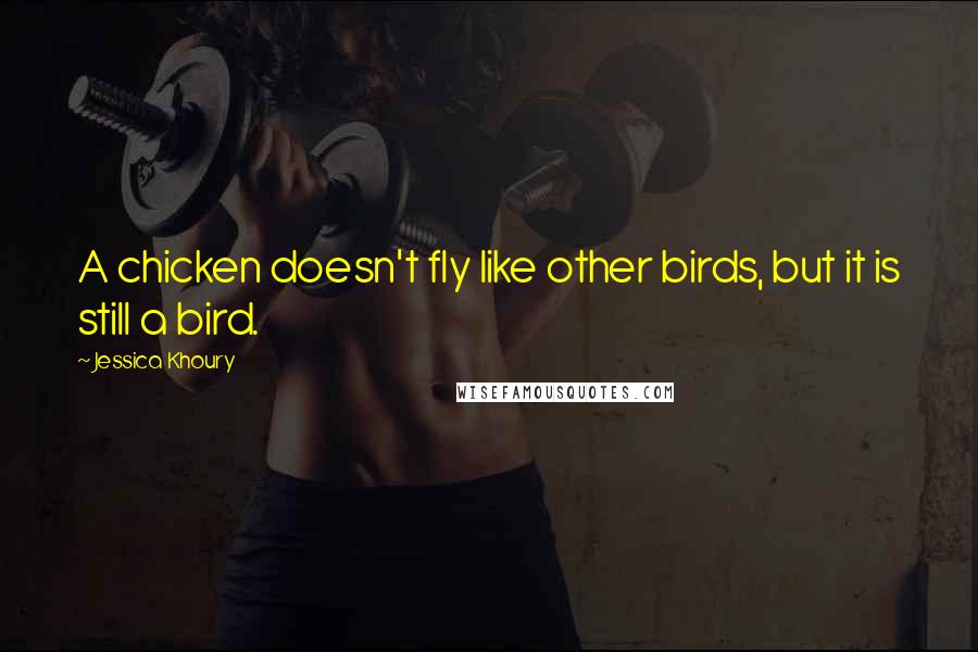 Jessica Khoury Quotes: A chicken doesn't fly like other birds, but it is still a bird.