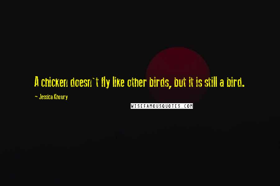 Jessica Khoury Quotes: A chicken doesn't fly like other birds, but it is still a bird.