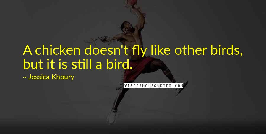 Jessica Khoury Quotes: A chicken doesn't fly like other birds, but it is still a bird.