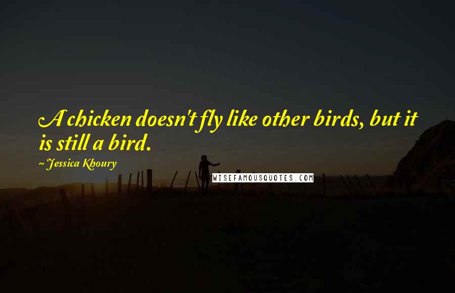 Jessica Khoury Quotes: A chicken doesn't fly like other birds, but it is still a bird.