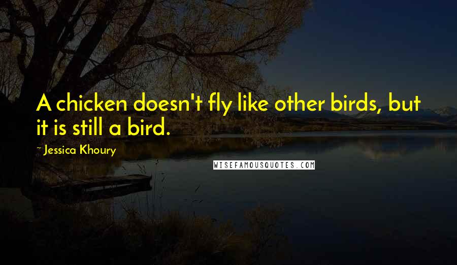 Jessica Khoury Quotes: A chicken doesn't fly like other birds, but it is still a bird.