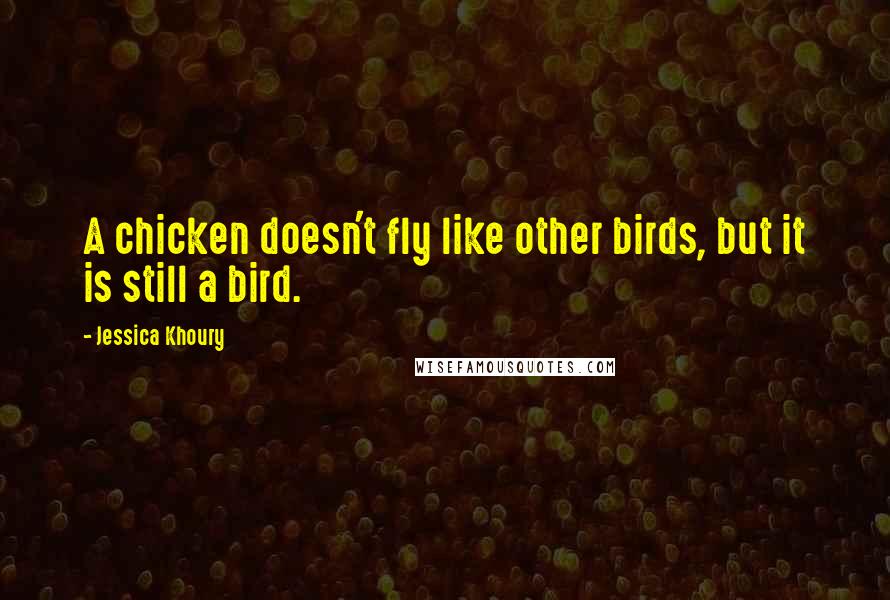 Jessica Khoury Quotes: A chicken doesn't fly like other birds, but it is still a bird.