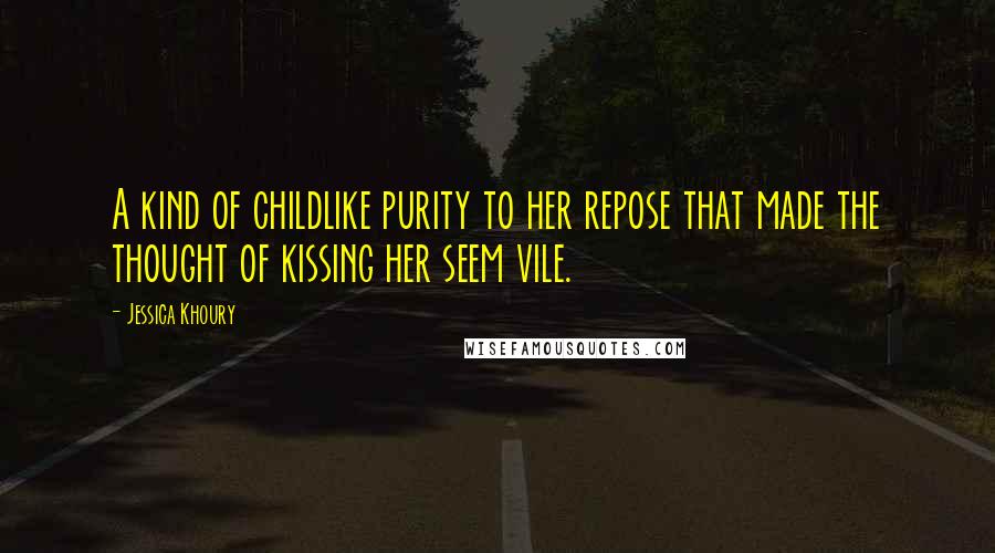Jessica Khoury Quotes: A kind of childlike purity to her repose that made the thought of kissing her seem vile.